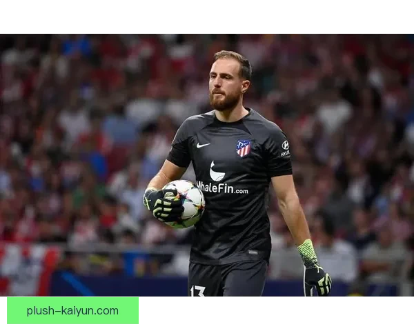 奥布拉克2026合同前景：状态稳健，马竞门将续约前景受关注注